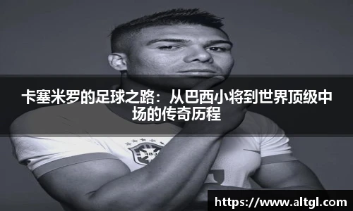 卡塞米罗的足球之路:从巴西小将到世界顶级中场的传奇历程