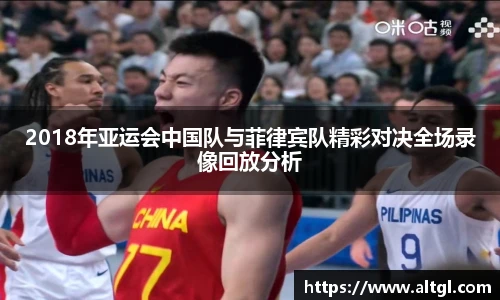 2018年亚运会中国队与菲律宾队精彩对决全场录像回放分析