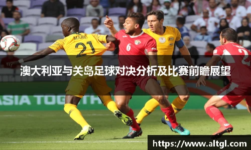 澳大利亚与关岛足球对决分析及比赛前瞻展望